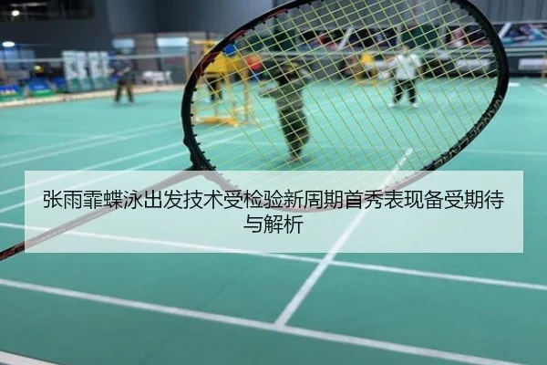 张雨霏蝶泳出发技术受检验新周期首秀表现备受期待与解析
