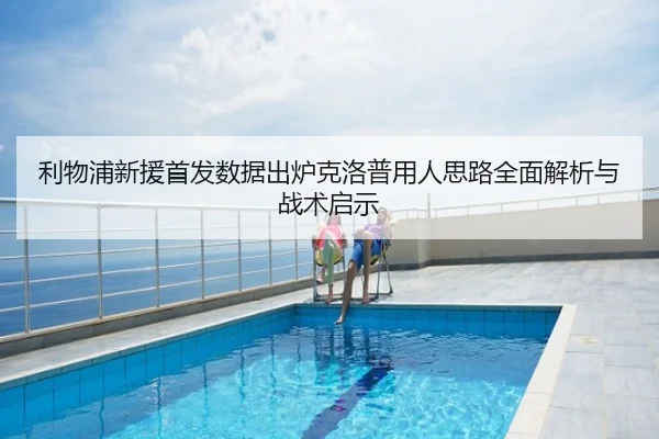 利物浦新援首发数据出炉克洛普用人思路全面解析与战术启示