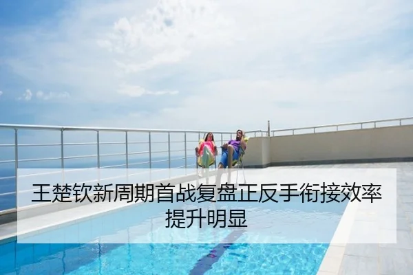 王楚钦新周期首战复盘正反手衔接效率提升明显