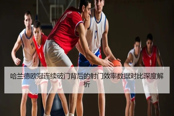 哈兰德欧冠连续破门背后的射门效率数据对比深度解析