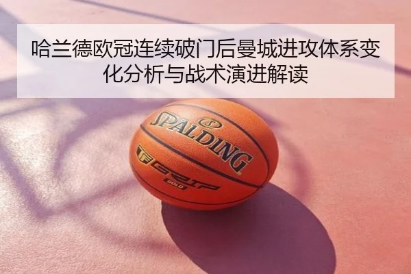 哈兰德欧冠连续破门后曼城进攻体系变化分析与战术演进解读